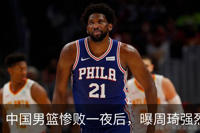 中国男篮惨败一夜后，曝周琦强烈希望征战亚运会！郭士强难辞其咎